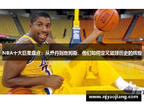 NBA十大巨星盘点：从乔丹到詹姆斯，他们如何定义篮球历史的辉煌